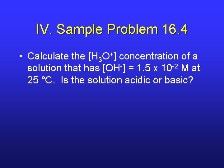 IV. Sample Problem 16. 4 • Calculate the [H 3 O+] concentration of a