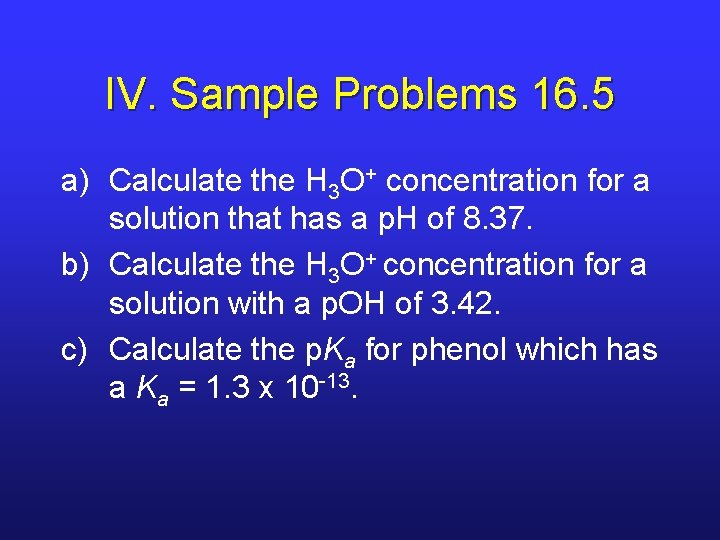 IV. Sample Problems 16. 5 a) Calculate the H 3 O+ concentration for a