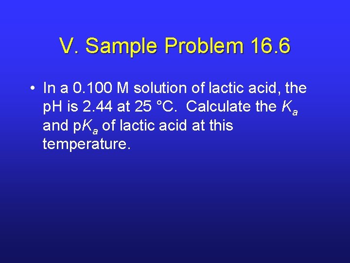 V. Sample Problem 16. 6 • In a 0. 100 M solution of lactic