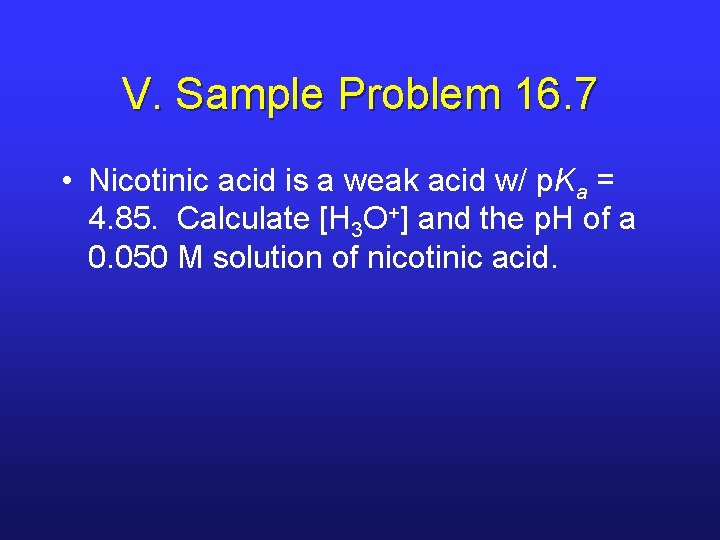 V. Sample Problem 16. 7 • Nicotinic acid is a weak acid w/ p.