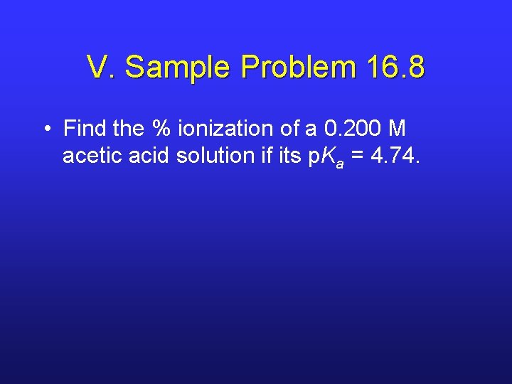 V. Sample Problem 16. 8 • Find the % ionization of a 0. 200