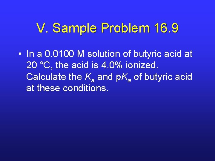 V. Sample Problem 16. 9 • In a 0. 0100 M solution of butyric