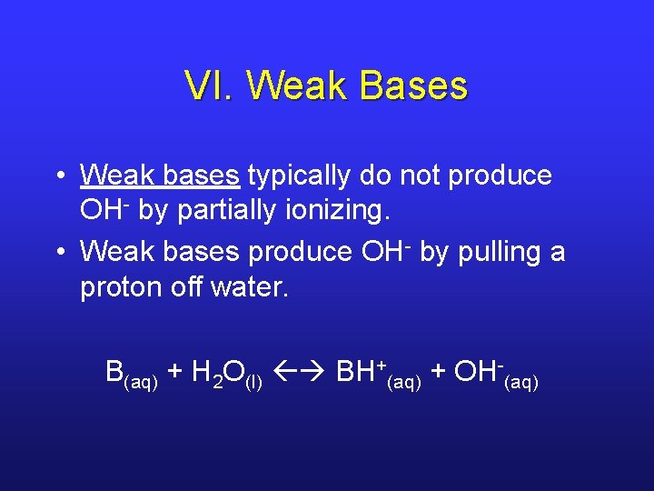 VI. Weak Bases • Weak bases typically do not produce OH- by partially ionizing.