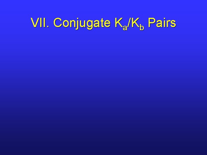VII. Conjugate Ka/Kb Pairs 