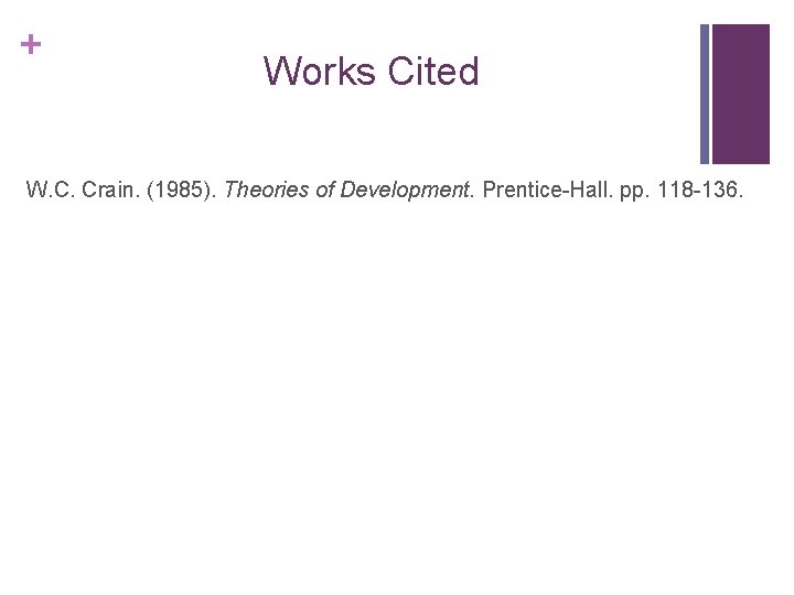 + Works Cited W. C. Crain. (1985). Theories of Development. Prentice-Hall. pp. 118 -136.