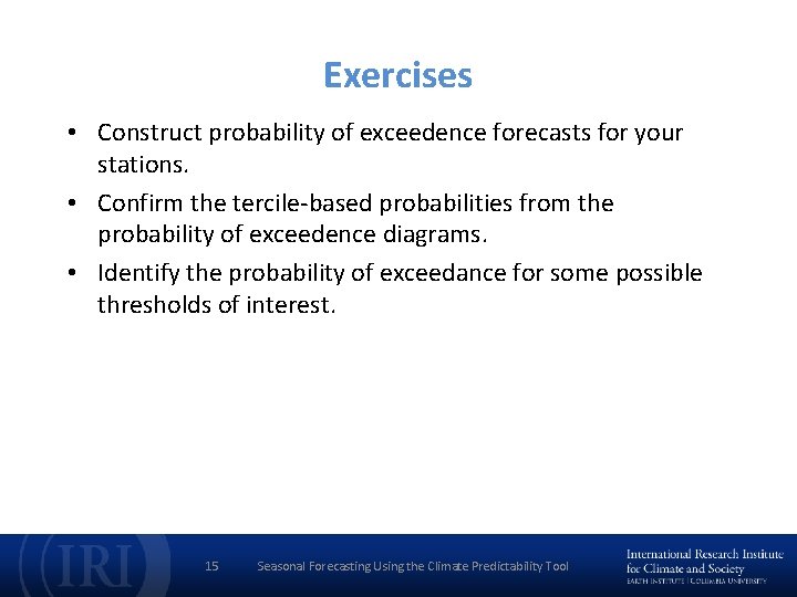 Exercises • Construct probability of exceedence forecasts for your stations. • Confirm the tercile-based