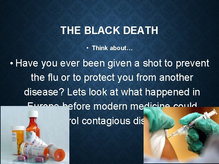 THE BLACK DEATH • Think about… • Have you ever been given a shot