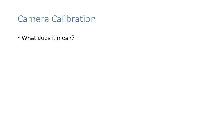 Camera Calibration • What does it mean? Camera Calibration • What does it mean?