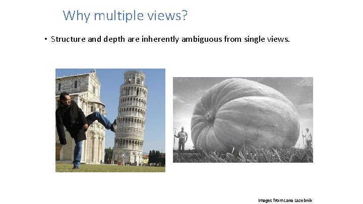Why multiple views? • Structure and depth are inherently ambiguous from single views. Images