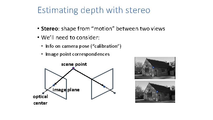 Estimating depth with stereo • Stereo: shape from “motion” between two views • We’ll