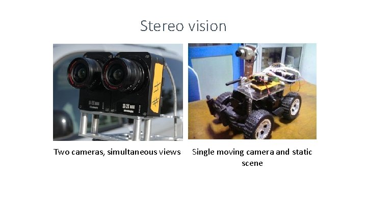 Stereo vision Two cameras, simultaneous views Single moving camera and static scene Stereo vision Two cameras, simultaneous views Single moving camera and static scene