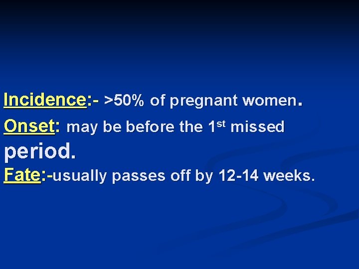 Incidence: - >50% of pregnant women. Onset: may be before the 1 st missed
