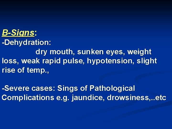 B-Signs: -Dehydration: dry mouth, sunken eyes, weight loss, weak rapid pulse, hypotension, slight rise