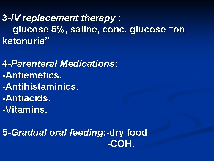 3 -IV replacement therapy : glucose 5%, saline, conc. glucose “on ketonuria” 4 -Parenteral