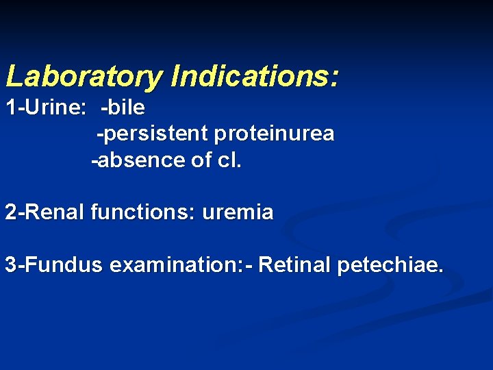 Laboratory Indications: 1 -Urine: -bile -persistent proteinurea -absence of cl. 2 -Renal functions: uremia