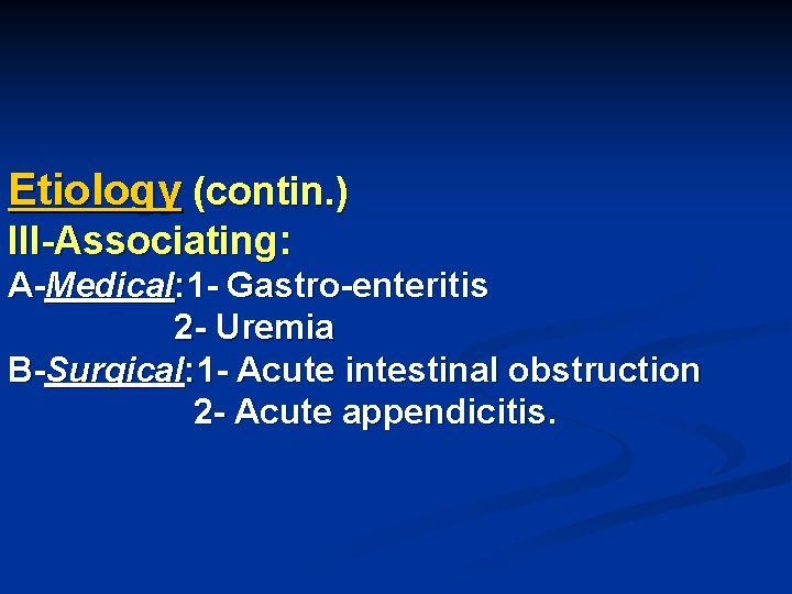 Etiology (contin. ) III-Associating: A-Medical: 1 - Gastro-enteritis 2 - Uremia B-Surgical: 1 -