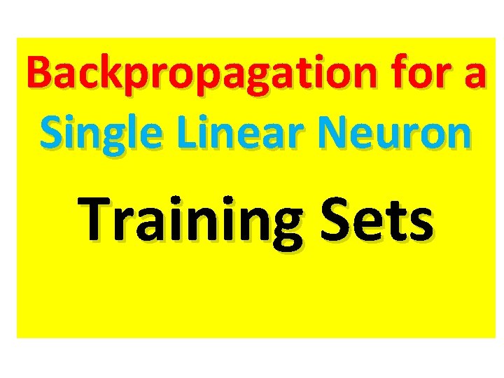 Backpropagation for a Single Linear Neuron Training Sets Backpropagation for a Single Linear Neuron Training Sets