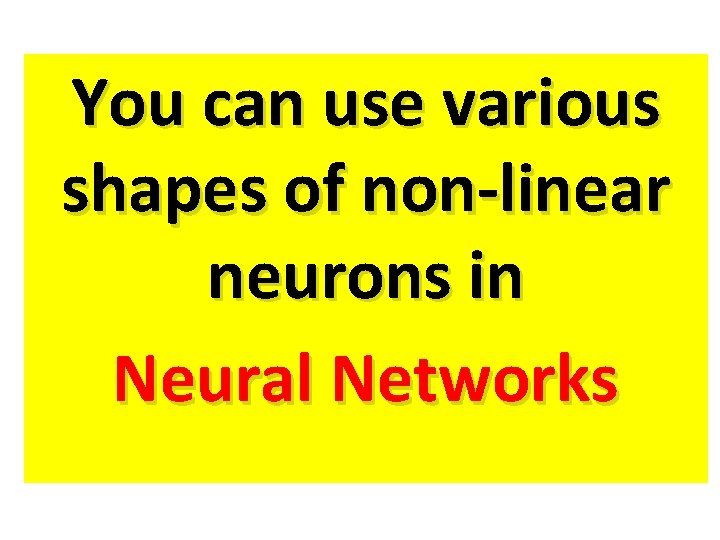 You can use various shapes of non-linear neurons in Neural Networks You can use various shapes of non-linear neurons in Neural Networks