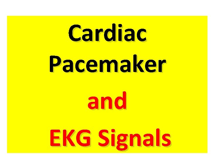 Cardiac Pacemaker and EKG Signals Cardiac Pacemaker and EKG Signals