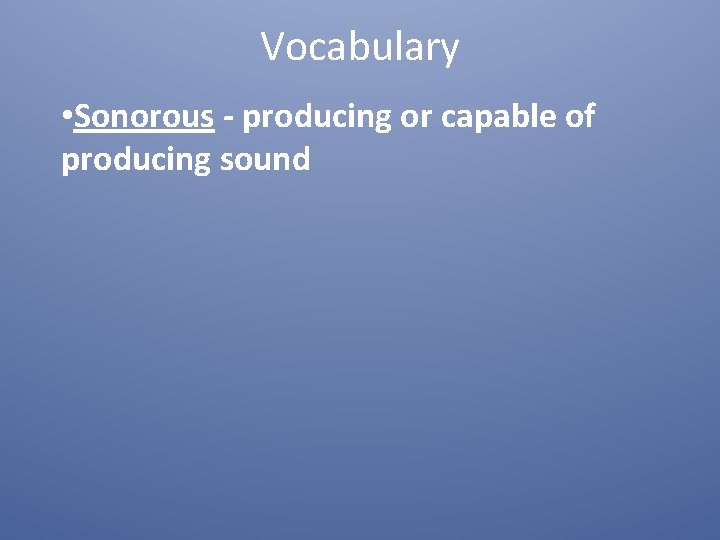 Vocabulary • Sonorous - producing or capable of producing sound 