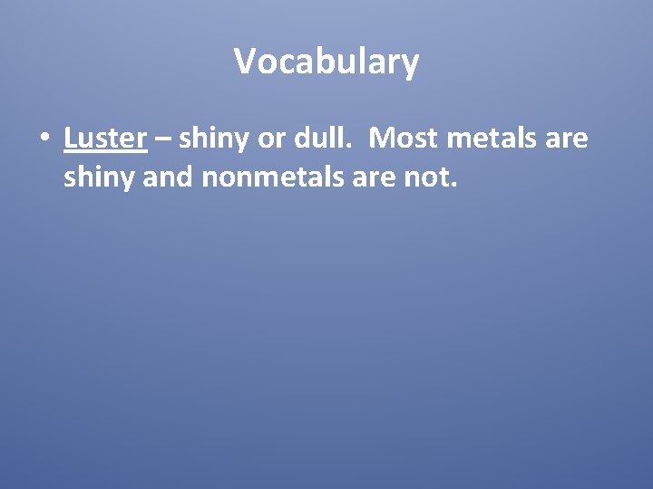 Vocabulary • Luster – shiny or dull. Most metals are shiny and nonmetals are