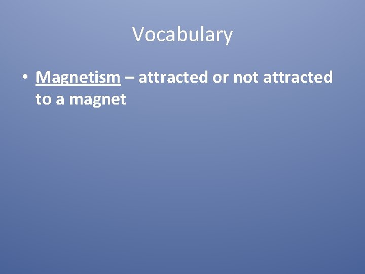 Vocabulary • Magnetism – attracted or not attracted to a magnet 