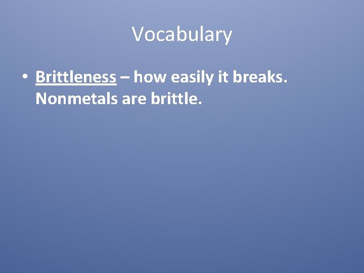 Vocabulary • Brittleness – how easily it breaks. Nonmetals are brittle. 