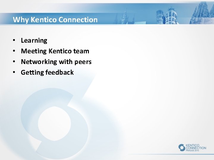 Why Kentico Connection • • Learning Meeting Kentico team Networking with peers Getting feedback