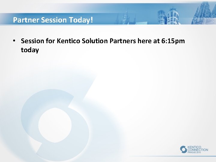 Partner Session Today! • Session for Kentico Solution Partners here at 6: 15 pm