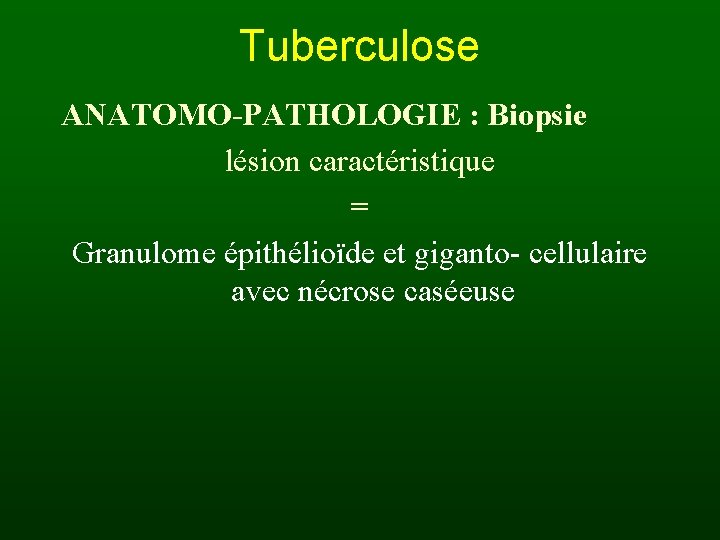 Tuberculose ANATOMO-PATHOLOGIE : Biopsie lésion caractéristique = Granulome épithélioïde et giganto- cellulaire avec nécrose