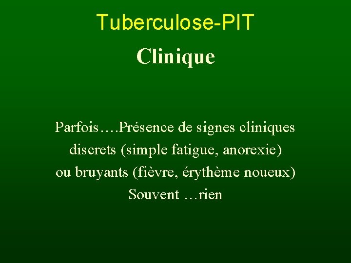 Tuberculose-PIT Clinique Parfois…. Présence de signes cliniques discrets (simple fatigue, anorexie) ou bruyants (fièvre,