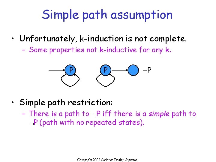 Simple path assumption • Unfortunately, k-induction is not complete. – Some properties not k-inductive