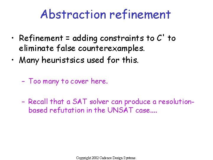 Abstraction refinement • Refinement = adding constraints to C' to eliminate false counterexamples. •