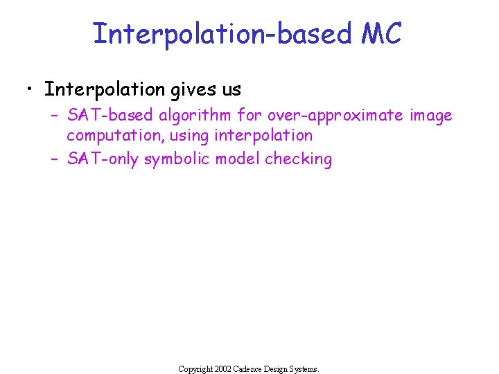 Interpolation-based MC • Interpolation gives us – SAT-based algorithm for over-approximate image computation, using