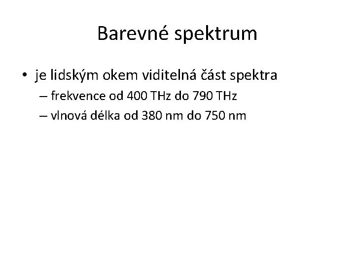 Barevné spektrum • je lidským okem viditelná část spektra – frekvence od 400 THz