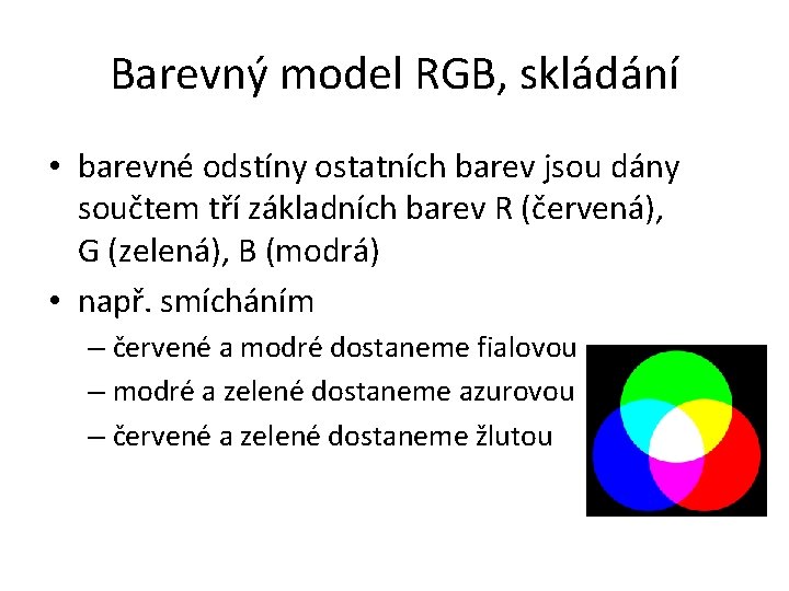 Barevný model RGB, skládání • barevné odstíny ostatních barev jsou dány součtem tří základních