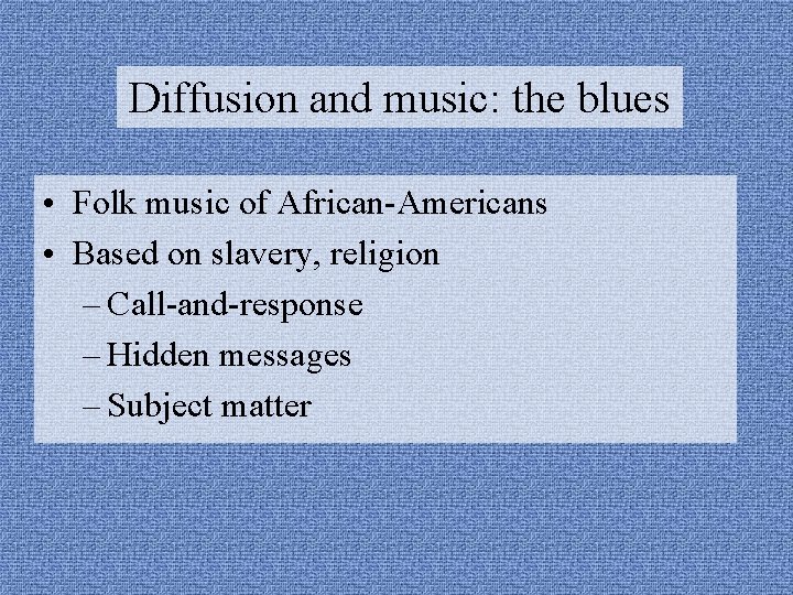 Diffusion and music: the blues • Folk music of African-Americans • Based on slavery,