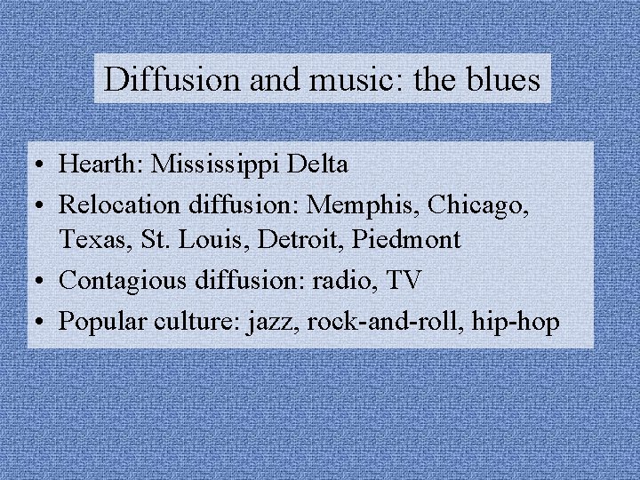 Diffusion and music: the blues • Hearth: Mississippi Delta • Relocation diffusion: Memphis, Chicago,