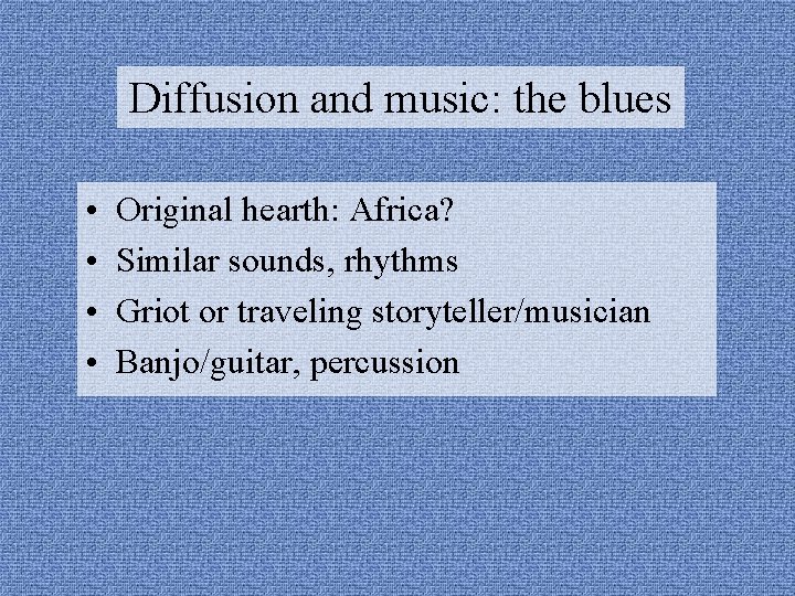 Diffusion and music: the blues • • Original hearth: Africa? Similar sounds, rhythms Griot