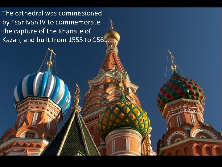 The cathedral was commissioned by Tsar Ivan IV to commemorate the capture of the