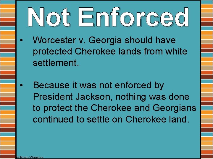 Not Enforced • Worcester v. Georgia should have protected Cherokee lands from white settlement.