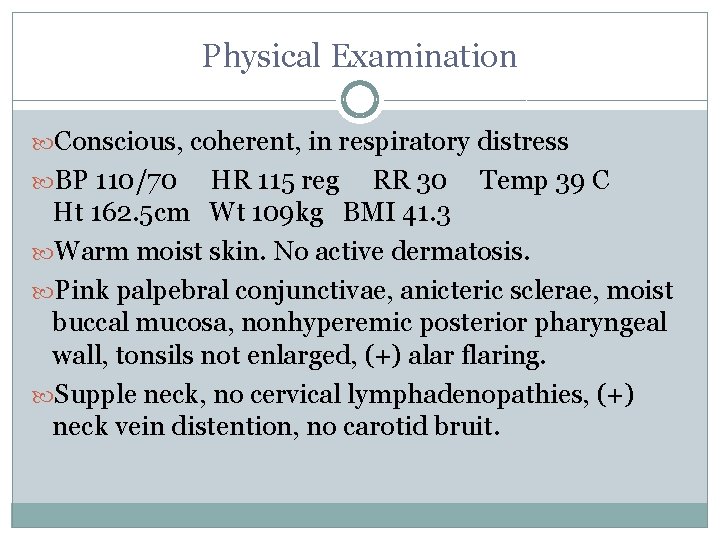 Physical Examination Conscious, coherent, in respiratory distress BP 110/70 HR 115 reg RR 30