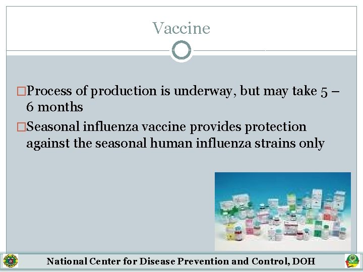 Vaccine �Process of production is underway, but may take 5 – 6 months �Seasonal