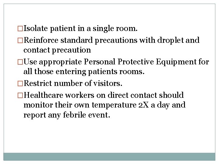 �Isolate patient in a single room. �Reinforce standard precautions with droplet and contact precaution