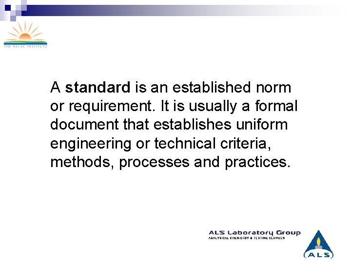 A standard is an established norm or requirement. It is usually a formal document