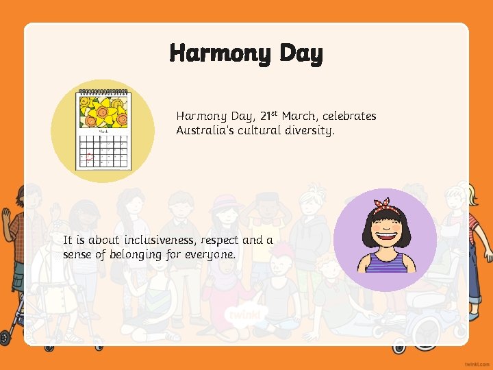 Harmony Day, 21 st March, celebrates Australia’s cultural diversity. It is about inclusiveness, respect