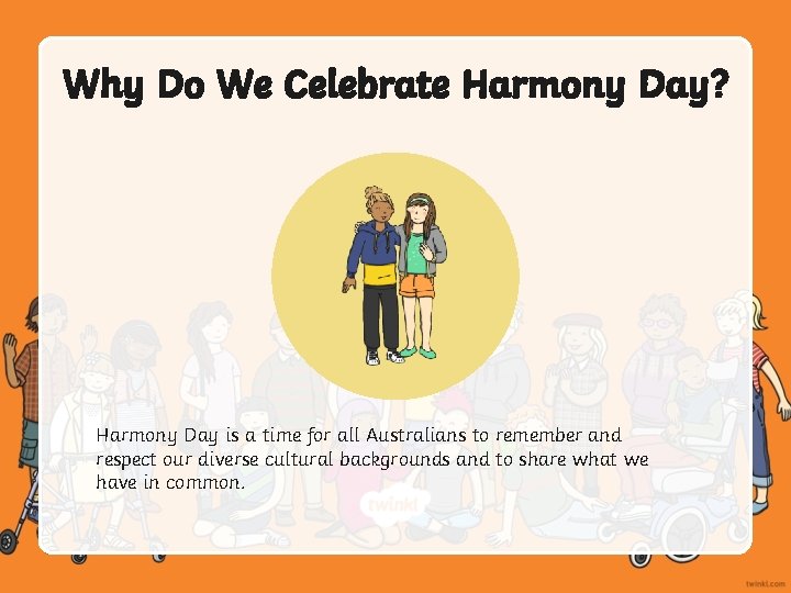 Why Do We Celebrate Harmony Day? Harmony Day is a time for all Australians