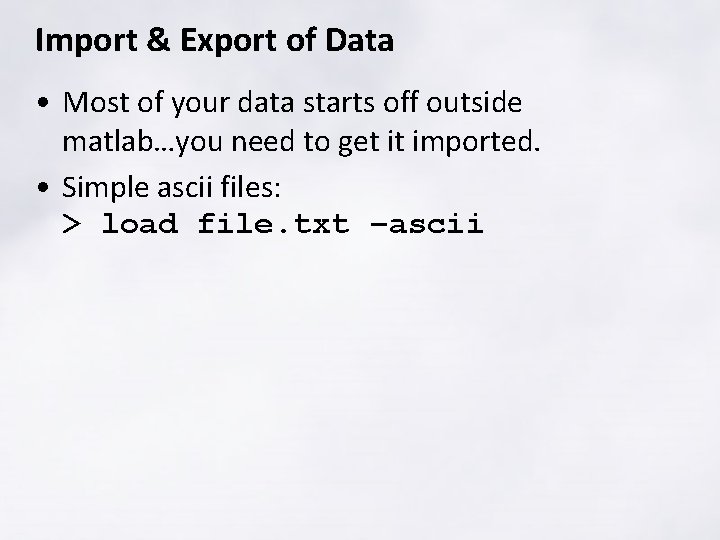 Import & Export of Data • Most of your data starts off outside matlab…you