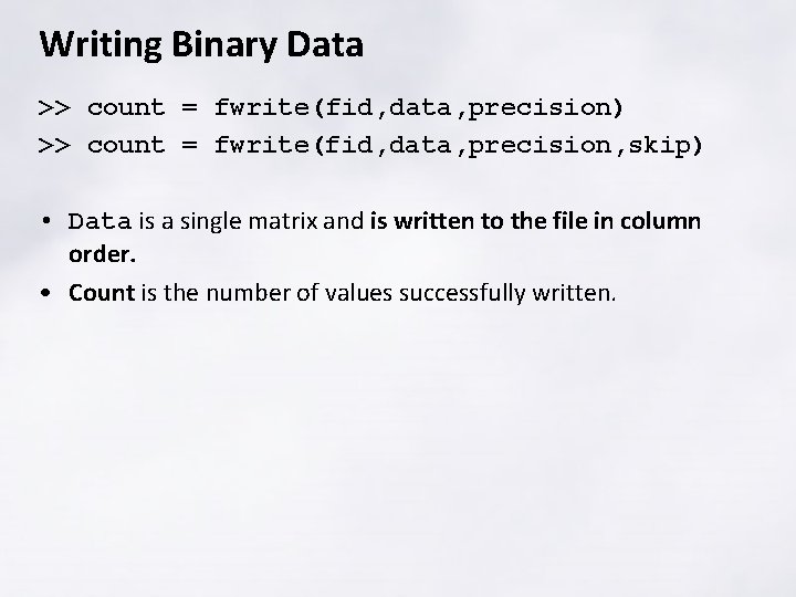 Writing Binary Data >> count = fwrite(fid, data, precision) >> count = fwrite(fid, data,