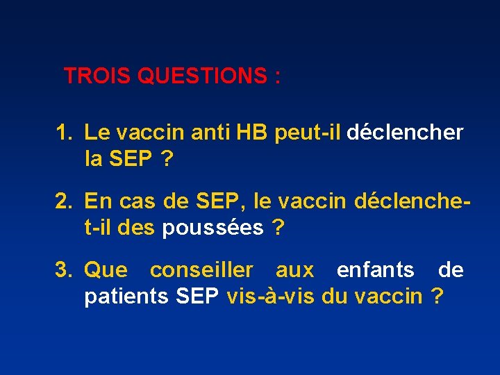 TROIS QUESTIONS : 1. Le vaccin anti HB peut-il déclencher la SEP ? 2.